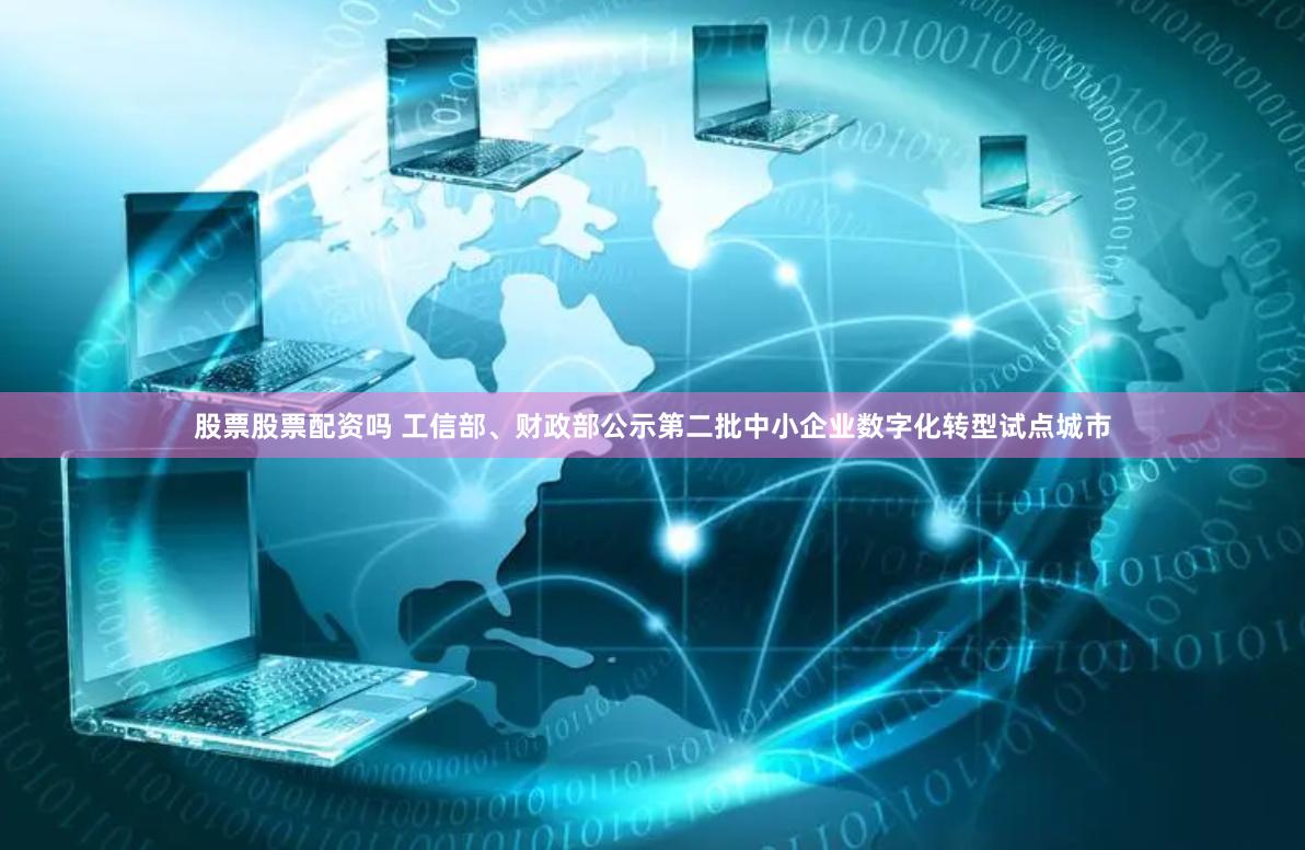 股票股票配资吗 工信部、财政部公示第二批中小企业数字化转型试点城市