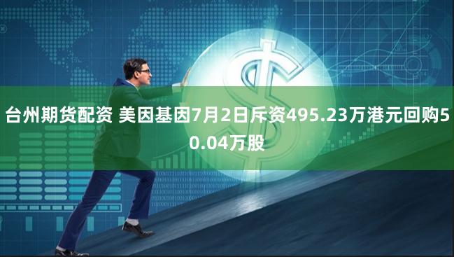 台州期货配资 美因基因7月2日斥资495.23万港元回购50.04万股