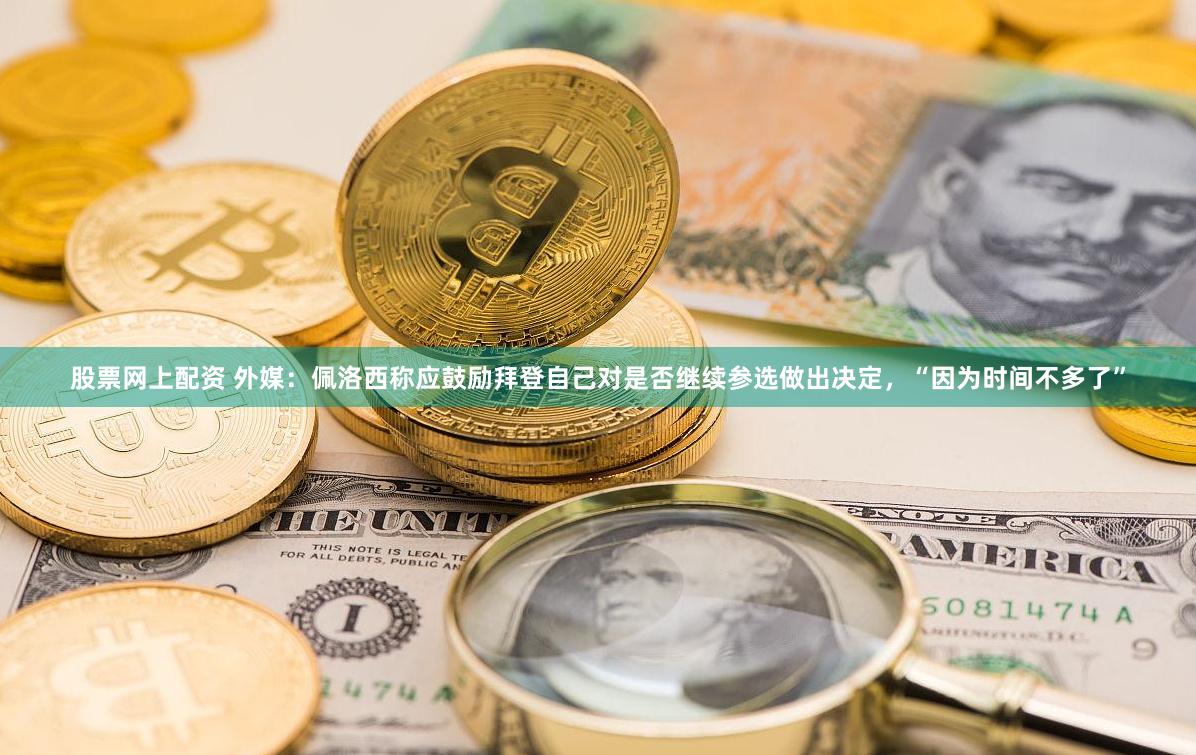 股票网上配资 外媒：佩洛西称应鼓励拜登自己对是否继续参选做出决定，“因为时间不多了”