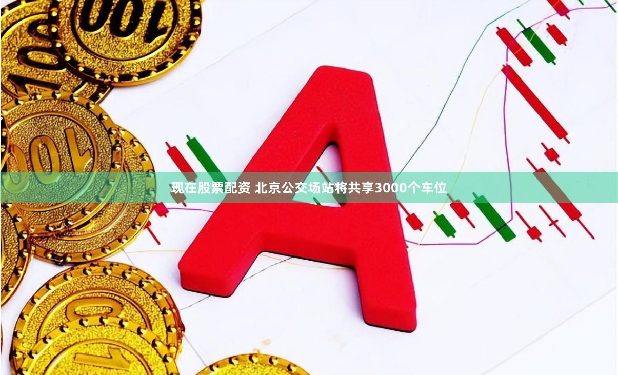 现在股票配资 北京公交场站将共享3000个车位