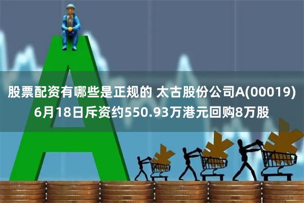股票配资有哪些是正规的 太古股份公司A(00019)6月18日斥资约550.93万港元回购8万股