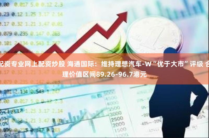 配资专业网上配资炒股 海通国际：维持理想汽车-W“优于大市”评级 合理价值区间89.26-96.7港元