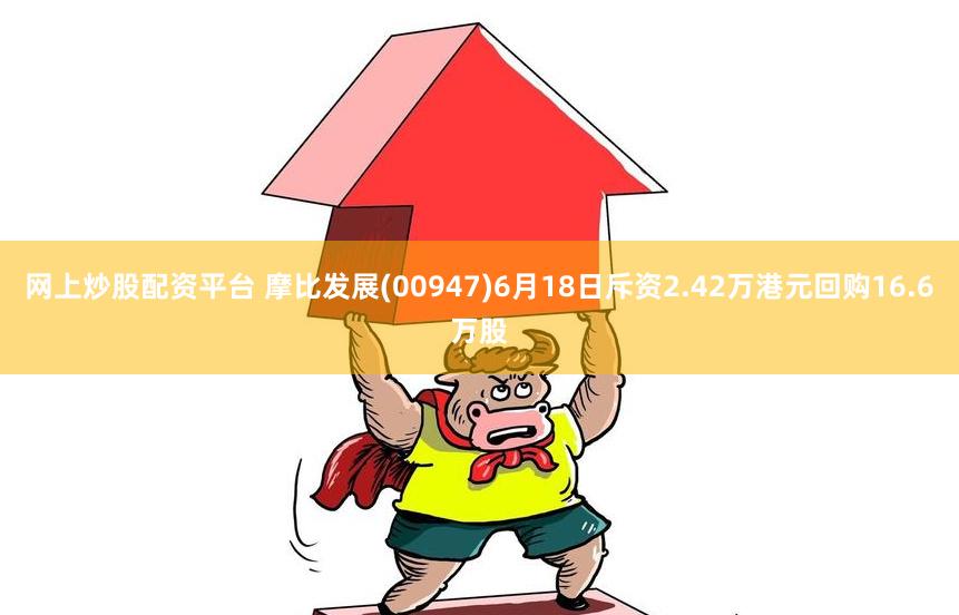 网上炒股配资平台 摩比发展(00947)6月18日斥资2.42万港元回购16.6万股