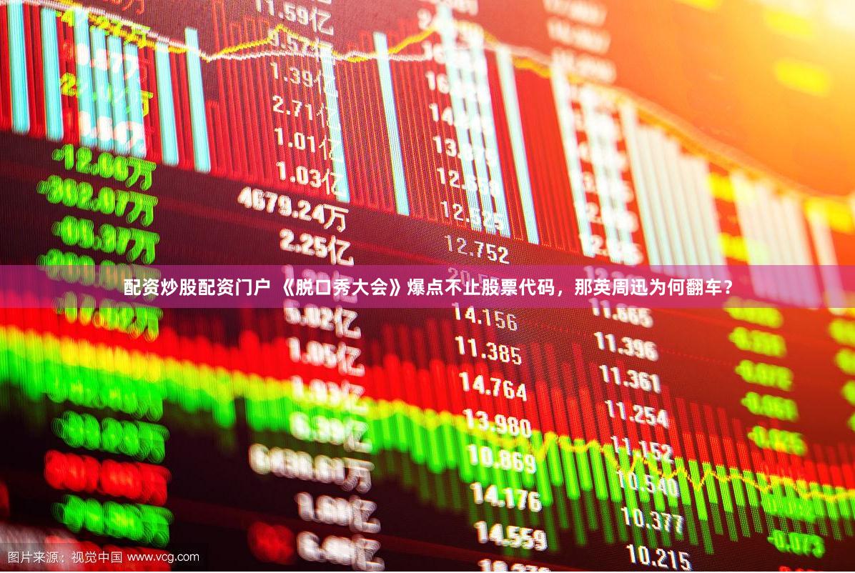 配资炒股配资门户 《脱口秀大会》爆点不止股票代码，那英周迅为何翻车？