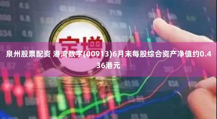 泉州股票配资 港湾数字(00913)6月末每股综合资产净值约0.436港元