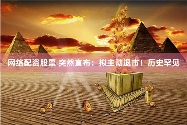 网络配资股票 突然宣布：拟主动退市！历史罕见