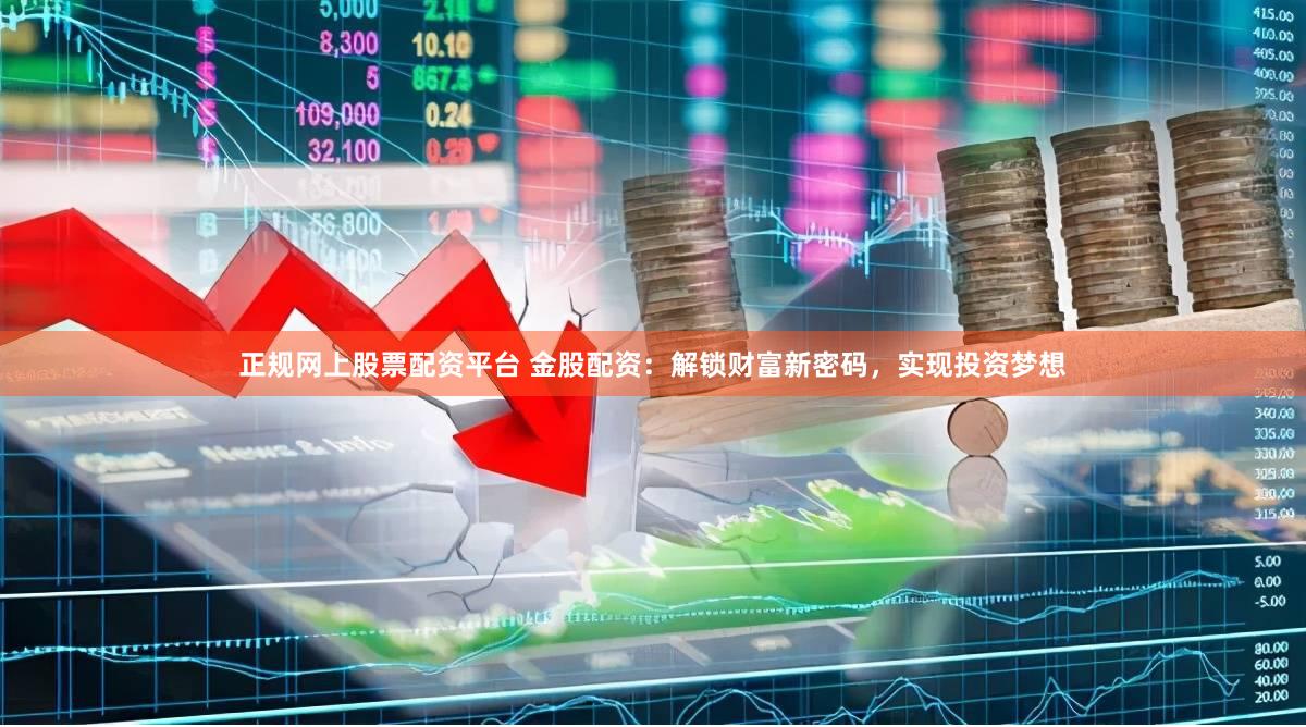 正规网上股票配资平台 金股配资：解锁财富新密码，实现投资梦想