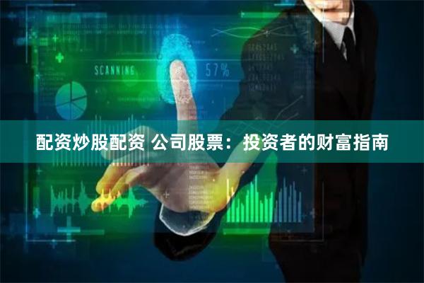 配资炒股配资 公司股票：投资者的财富指南