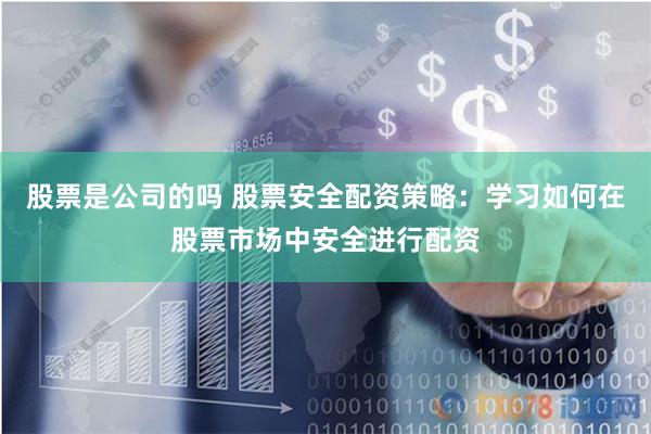 股票是公司的吗 股票安全配资策略：学习如何在股票市场中安全进行配资