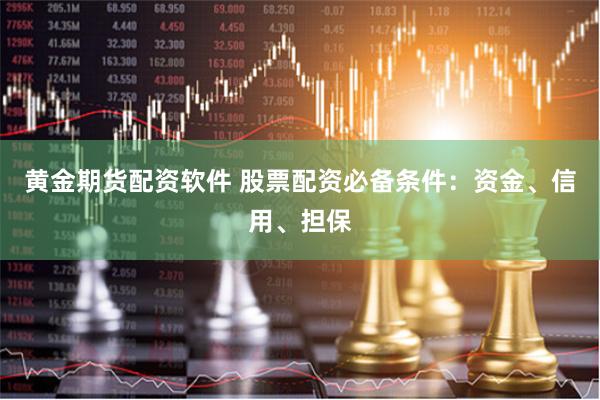 黄金期货配资软件 股票配资必备条件：资金、信用、担保