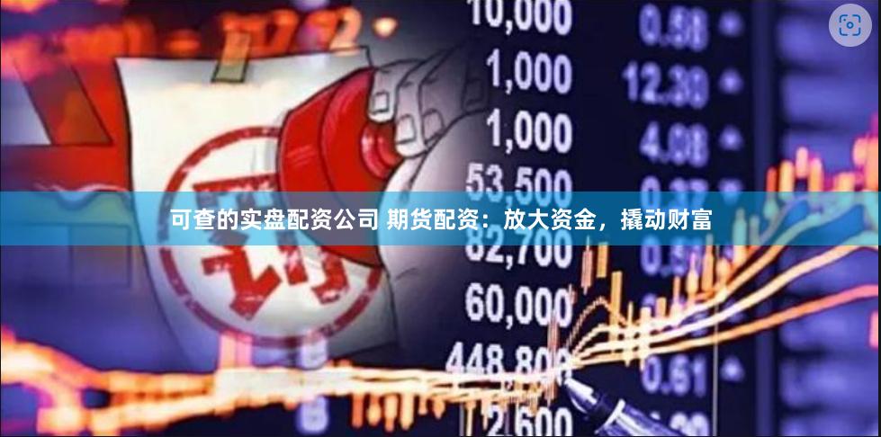 可查的实盘配资公司 期货配资：放大资金，撬动财富