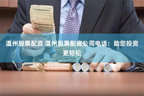 温州股票配资 温州股票配资公司电话：助您投资更轻松