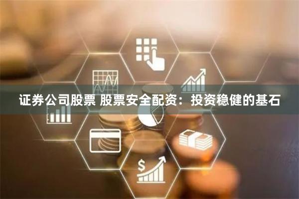 证券公司股票 股票安全配资：投资稳健的基石