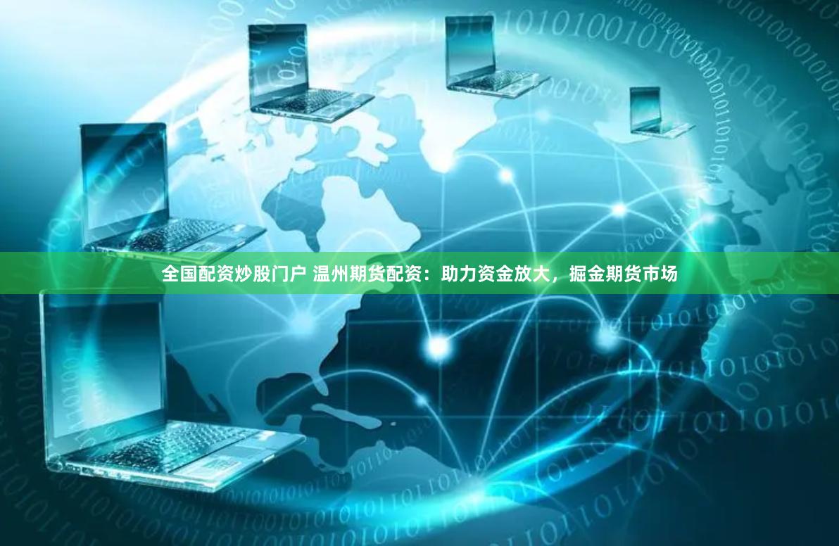 全国配资炒股门户 温州期货配资：助力资金放大，掘金期货市场