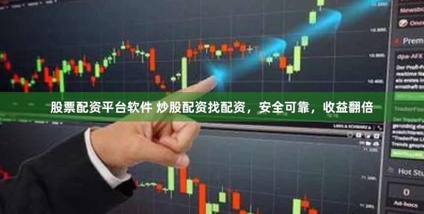 股票配资平台软件 炒股配资找配资，安全可靠，收益翻倍