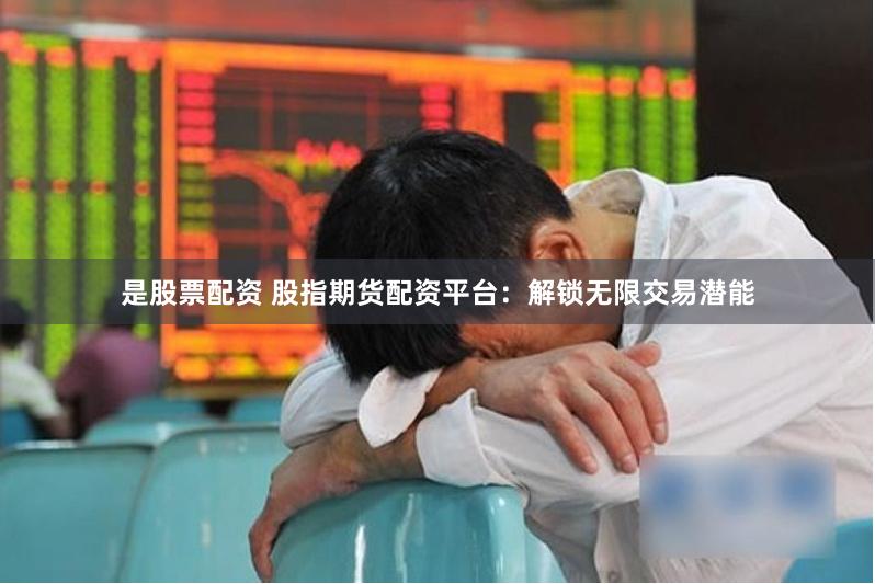 是股票配资 股指期货配资平台：解锁无限交易潜能