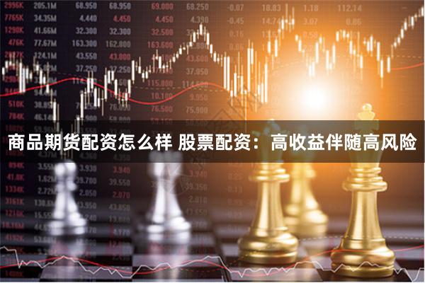 商品期货配资怎么样 股票配资：高收益伴随高风险