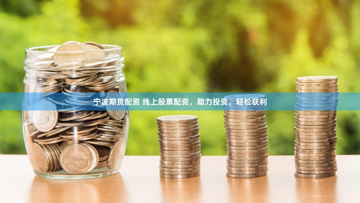 宁波期货配资 线上股票配资，助力投资，轻松获利