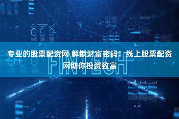 专业的股票配资网 解锁财富密码！线上股票配资网助你投资致富