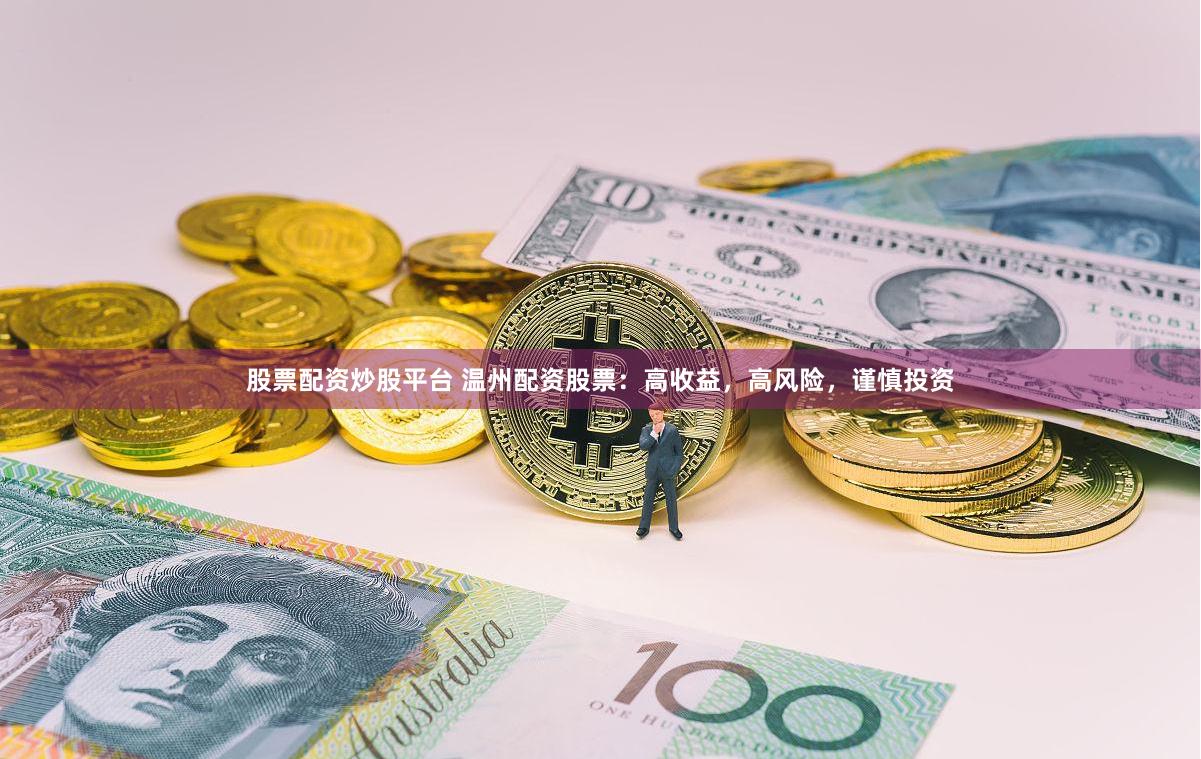 股票配资炒股平台 温州配资股票：高收益，高风险，谨慎投资