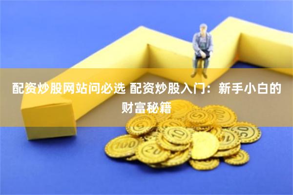 配资炒股网站问必选 配资炒股入门：新手小白的财富秘籍