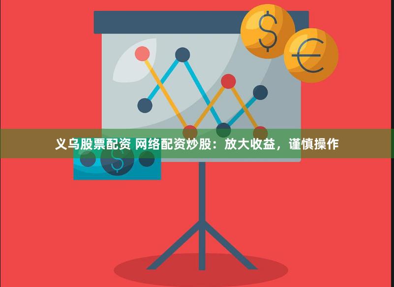 义乌股票配资 网络配资炒股：放大收益，谨慎操作