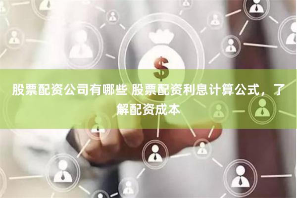股票配资公司有哪些 股票配资利息计算公式，了解配资成本