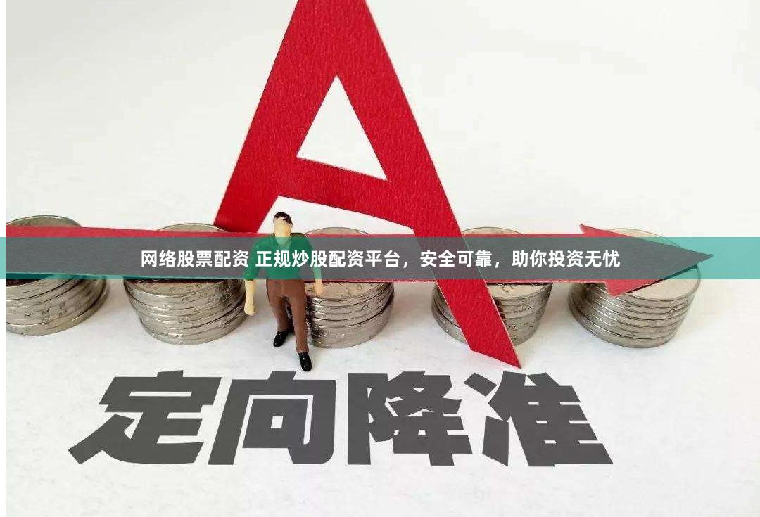 网络股票配资 正规炒股配资平台，安全可靠，助你投资无忧