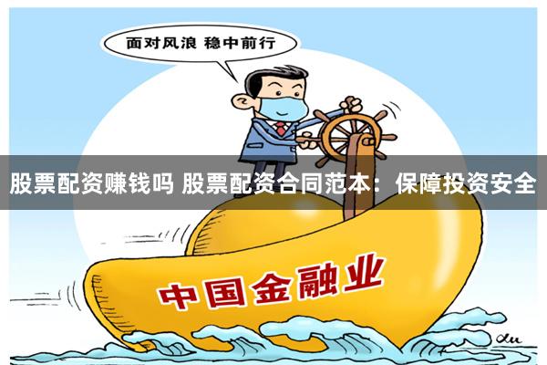 股票配资赚钱吗 股票配资合同范本：保障投资安全