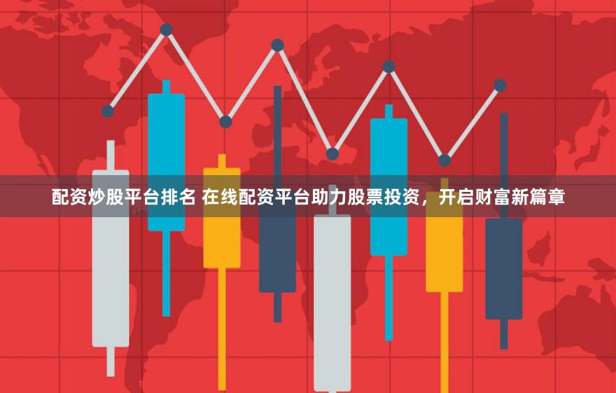 配资炒股平台排名 在线配资平台助力股票投资，开启财富新篇章