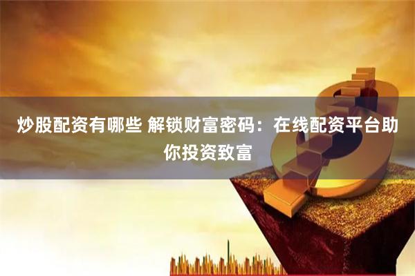 炒股配资有哪些 解锁财富密码：在线配资平台助你投资致富