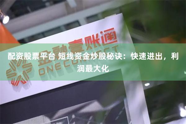 配资股票平台 短线资金炒股秘诀：快速进出，利润最大化