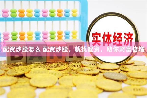 配资炒股怎么 配资炒股，就找配资，助你财富倍增