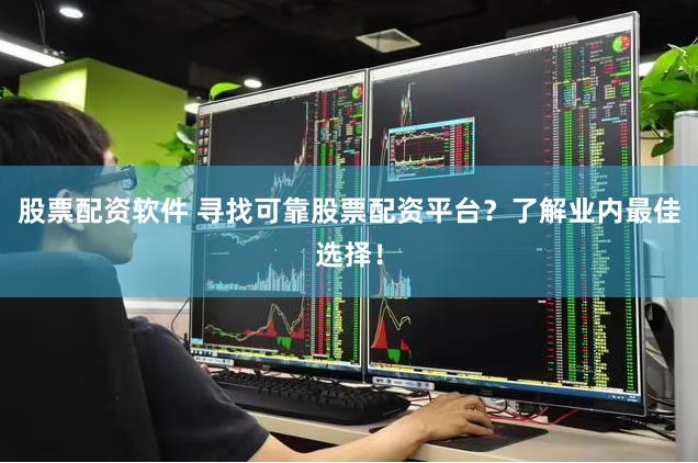 股票配资软件 寻找可靠股票配资平台？了解业内最佳选择！