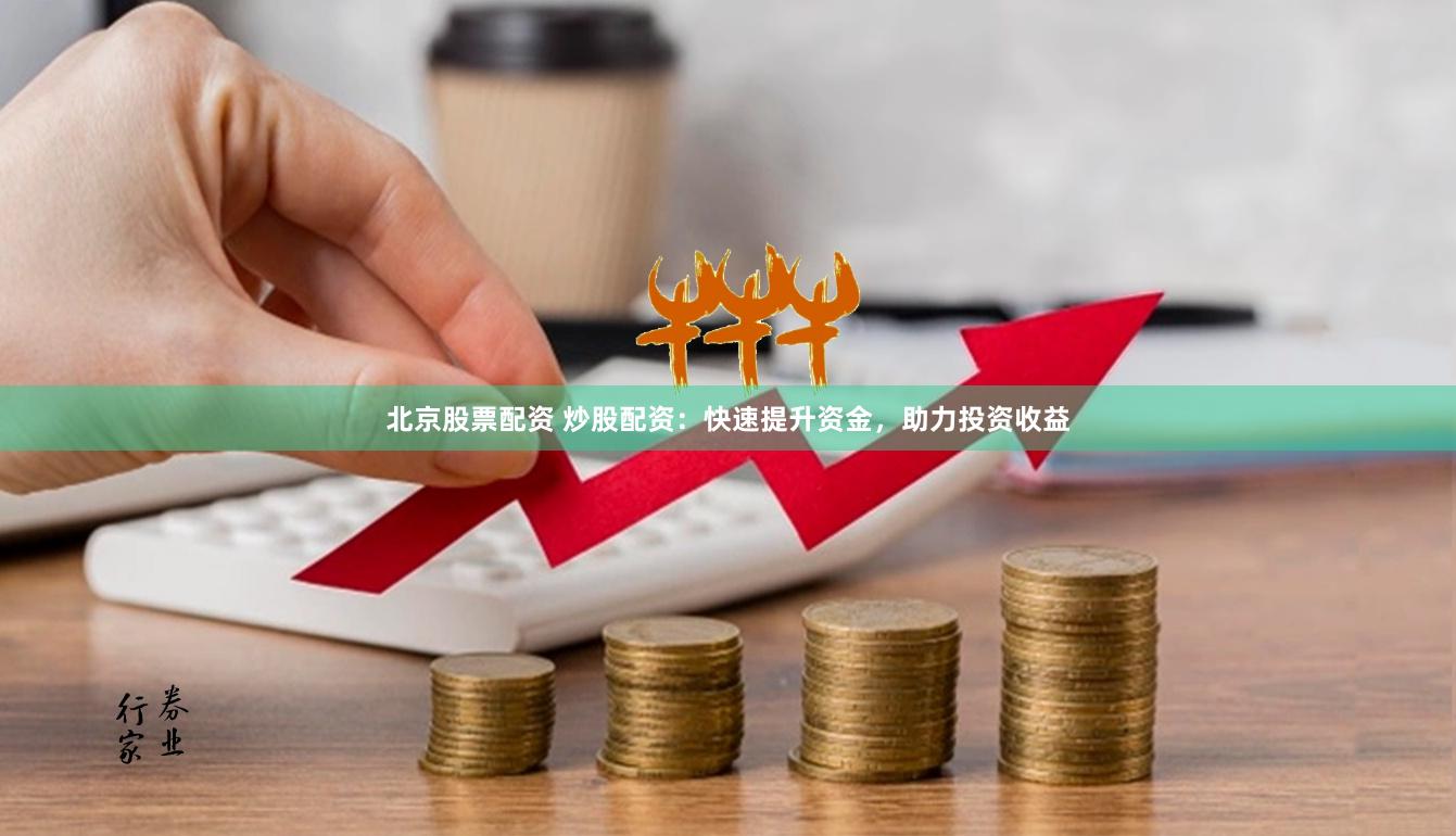 北京股票配资 炒股配资：快速提升资金，助力投资收益