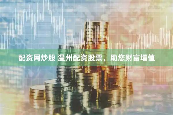 配资网炒股 温州配资股票，助您财富增值