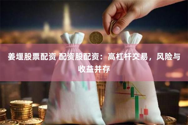 姜堰股票配资 配资股配资：高杠杆交易，风险与收益并存