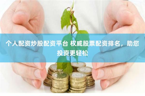 个人配资炒股配资平台 权威股票配资排名，助您投资更轻松