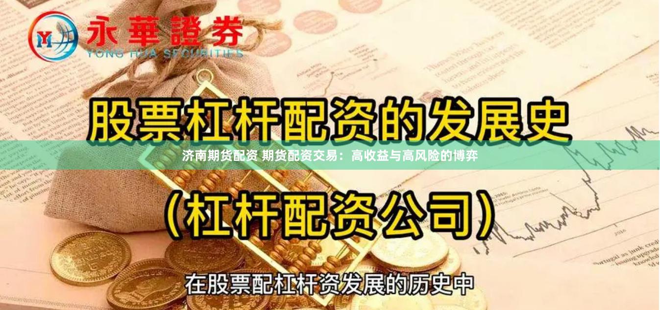 济南期货配资 期货配资交易：高收益与高风险的博弈