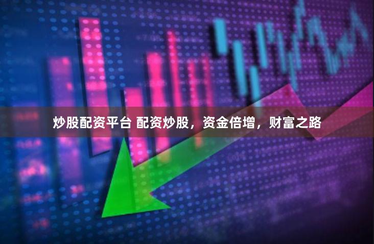 炒股配资平台 配资炒股，资金倍增，财富之路