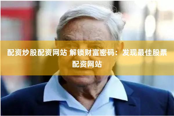 配资炒股配资网站 解锁财富密码：发现最佳股票配资网站