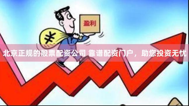 北京正规的股票配资公司 靠谱配资门户，助您投资无忧