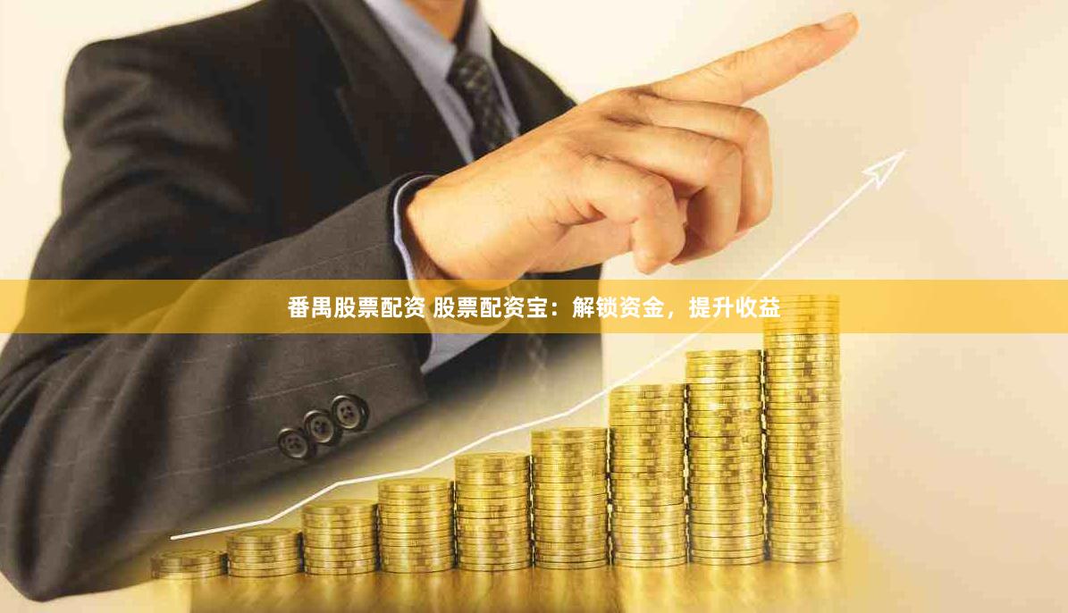 番禺股票配资 股票配资宝：解锁资金，提升收益
