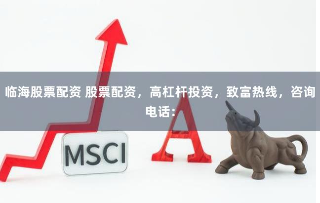临海股票配资 股票配资，高杠杆投资，致富热线，咨询电话：