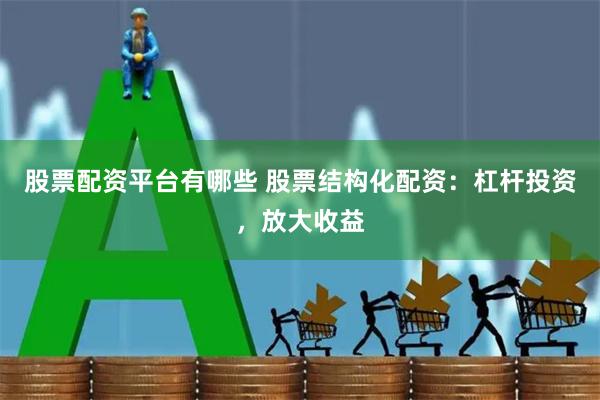 股票配资平台有哪些 股票结构化配资：杠杆投资，放大收益