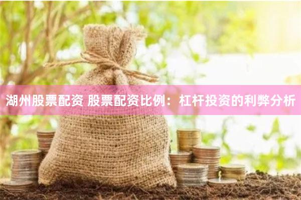 湖州股票配资 股票配资比例：杠杆投资的利弊分析