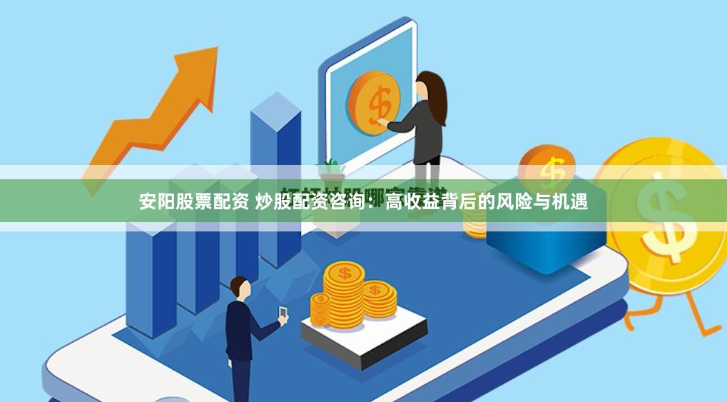 安阳股票配资 炒股配资咨询：高收益背后的风险与机遇