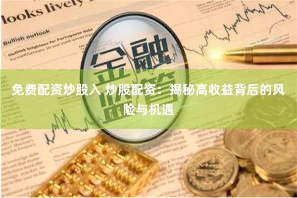 免费配资炒股入 炒股配资：揭秘高收益背后的风险与机遇