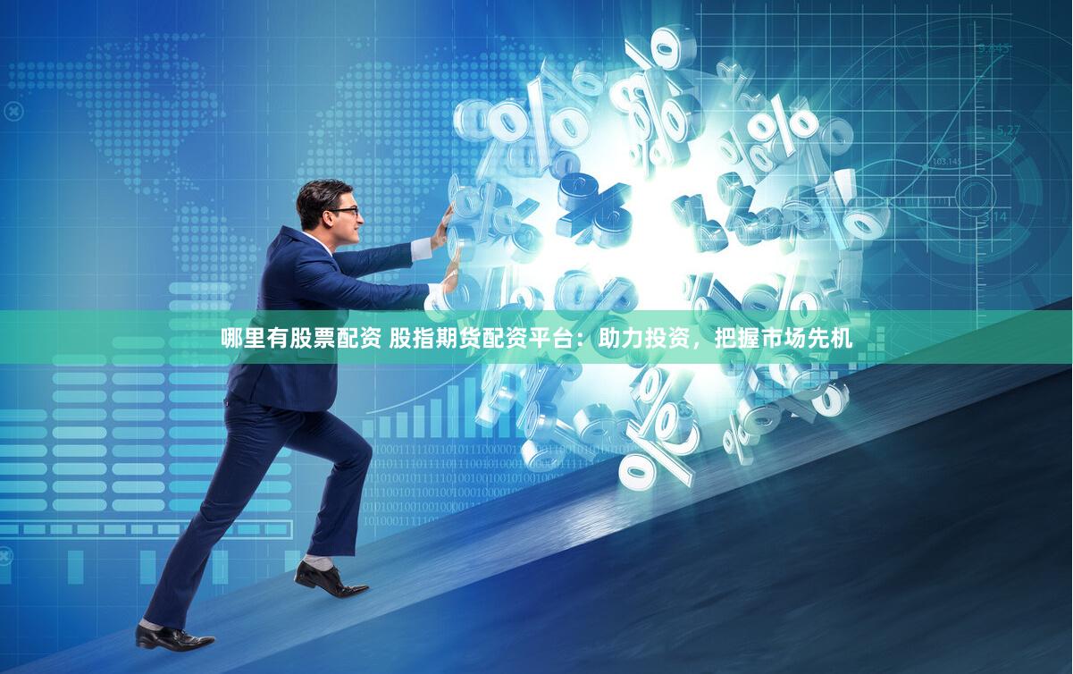 哪里有股票配资 股指期货配资平台：助力投资，把握市场先机