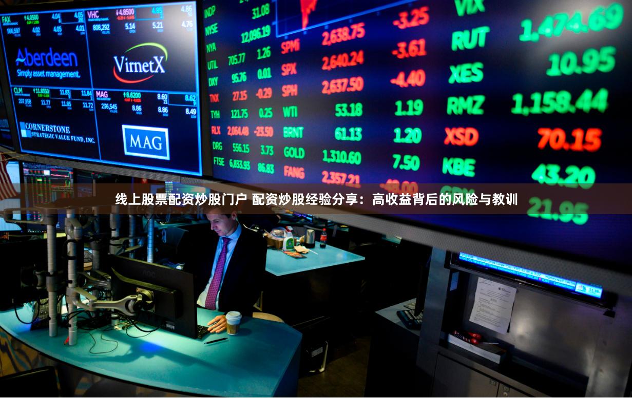 线上股票配资炒股门户 配资炒股经验分享：高收益背后的风险与教训